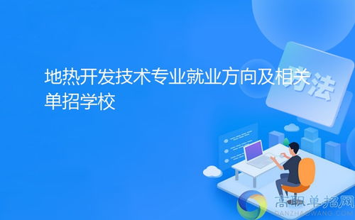 地?zé)衢_發(fā)技術(shù)專業(yè)就業(yè)方向及相關(guān)單招學(xué)校——聚焦技術(shù)服務(wù)與技術(shù)開發(fā)
